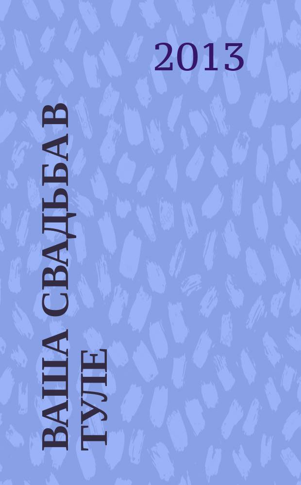 Ваша свадьба в Туле : журнал для влюбленных. 2013, № 1 (7)