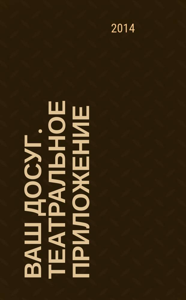 Ваш досуг. Театральное приложение : Санкт-Петербургский выпуск. 2014, № 6 (57)