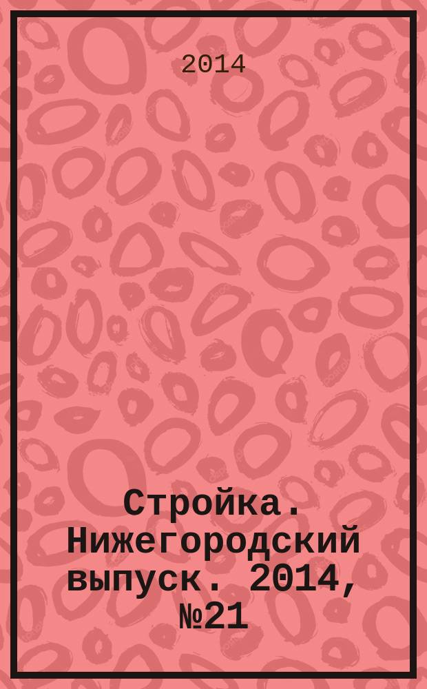 Стройка. Нижегородский выпуск. 2014, № 21 (632)