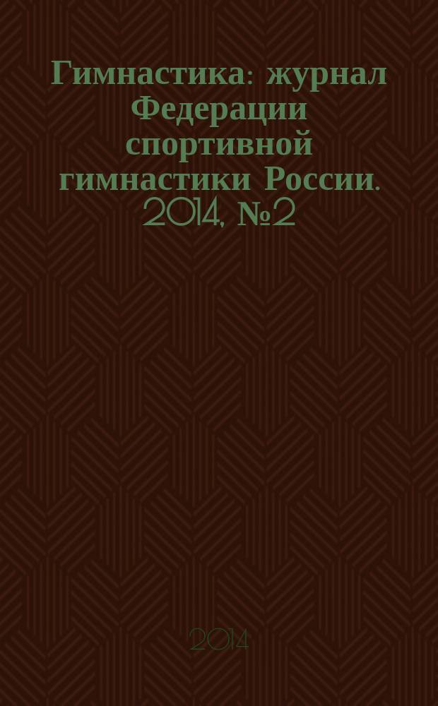 Гимнастика : журнал Федерации спортивной гимнастики России. 2014, № 2 (20)