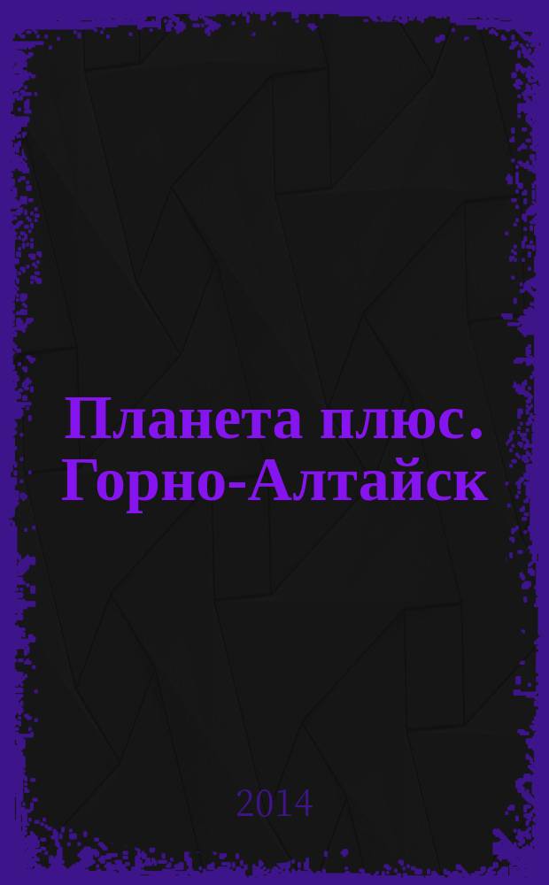 Планета плюс. Горно-Алтайск : рекламно-информационный журнал. 2014, № 18 (540)