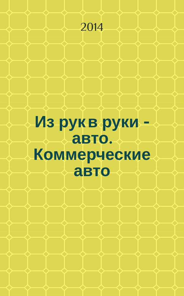 Из рук в руки - авто. Коммерческие авто : еженедельник фотообъявлений. 2014, № 26 (893)