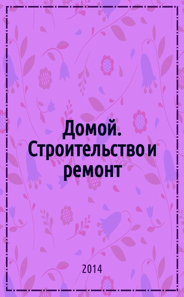 Домой. Строительство и ремонт : рекламный журнал. 2014, № 17 (502)