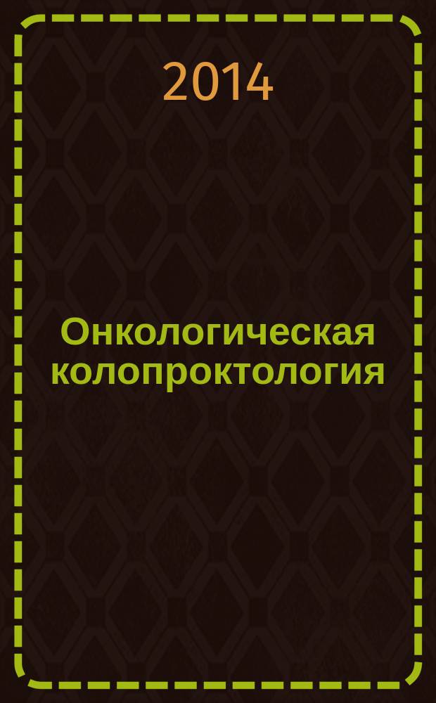 Онкологическая колопроктология : ежеквартальный научно-практический рецензируемый журнал издание для специалистов в области диагностики и лечения колоректального рака издание региональной общественной организации "Общество специалистов по онкологической колопроктологии". 2014, № 2