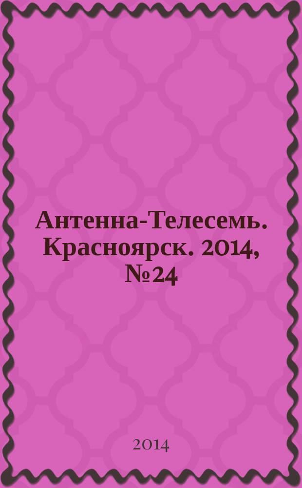 Антенна-Телесемь. Красноярск. 2014, № 24 (536)