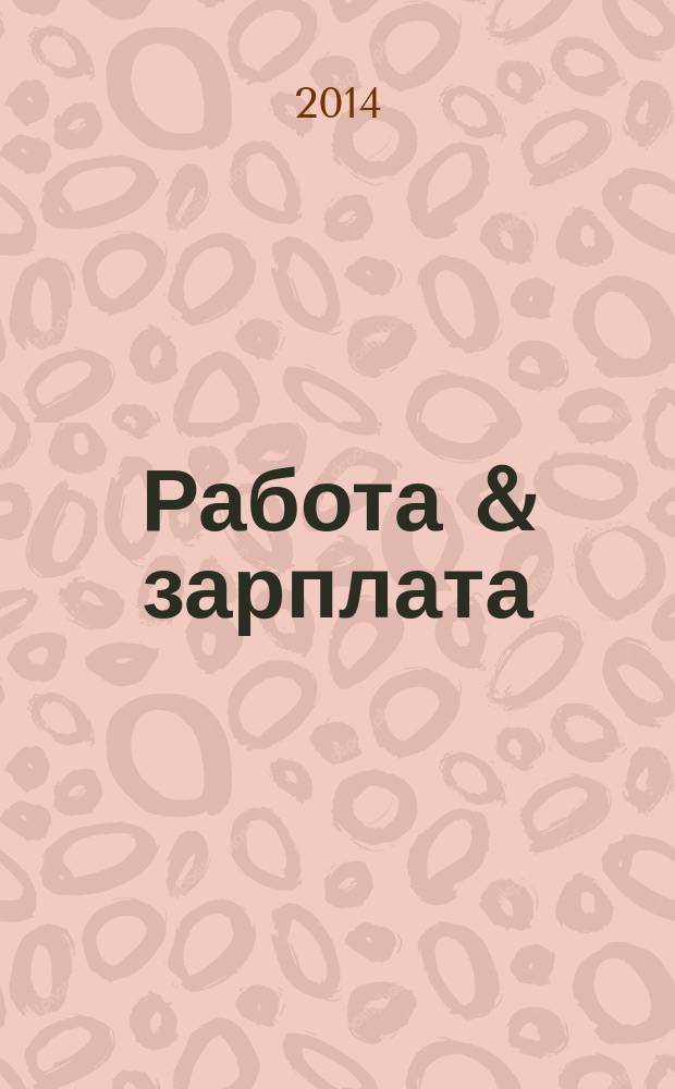 Работа & зарплата : Вакансии. Обучение. Карьера еженедельный информационно-рекламный журнал. 2014, № 28 (767)