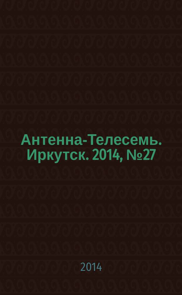 Антенна-Телесемь. Иркутск. 2014, № 27 (505)