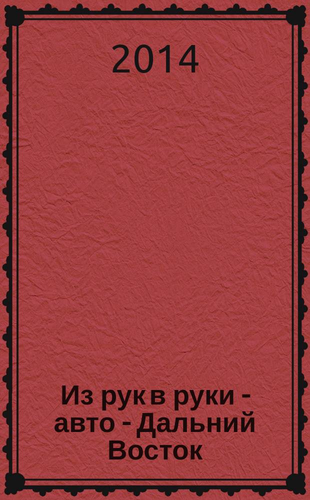 Из рук в руки - авто - Дальний Восток : еженедельник фотообъявлений. 2014, № 14 (796)