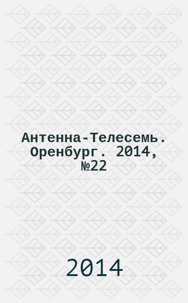 Антенна-Телесемь. Оренбург. 2014, № 22 (638)
