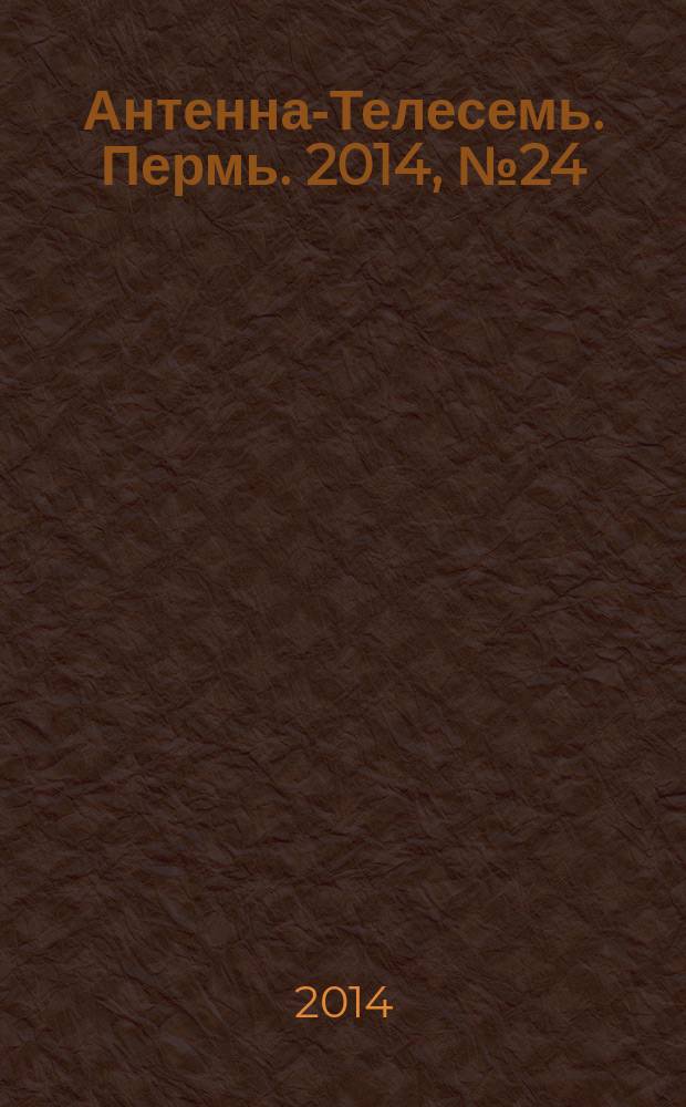 Антенна-Телесемь. Пермь. 2014, № 24 (709)