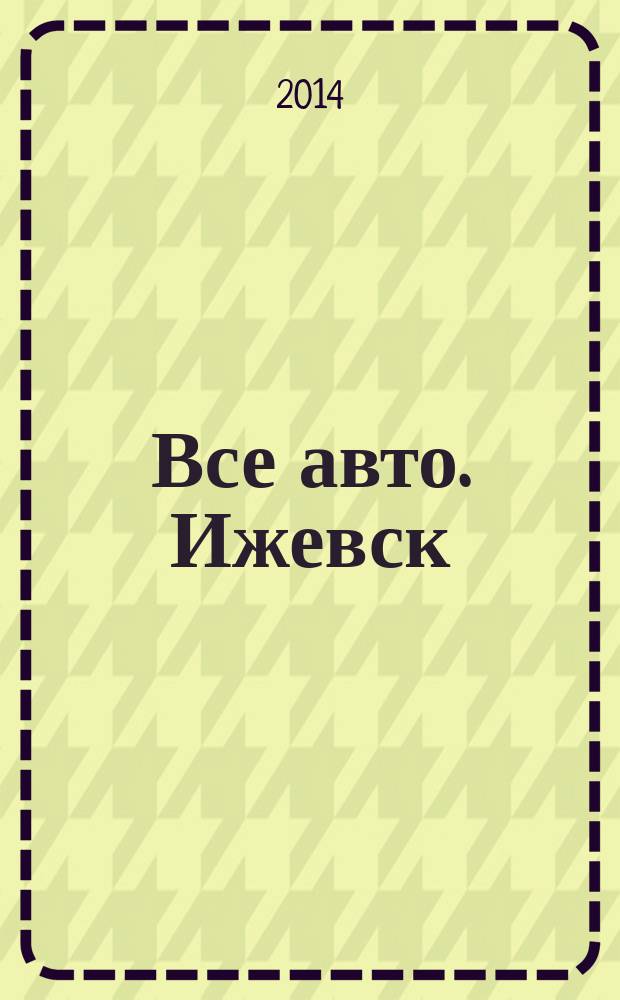 Все авто. Ижевск : рекламно-информационное издание. 2014, № 18 (349)