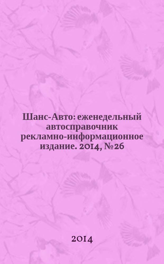 Шанс-Авто : еженедельный автосправочник рекламно-информационное издание. 2014, № 26 (702)