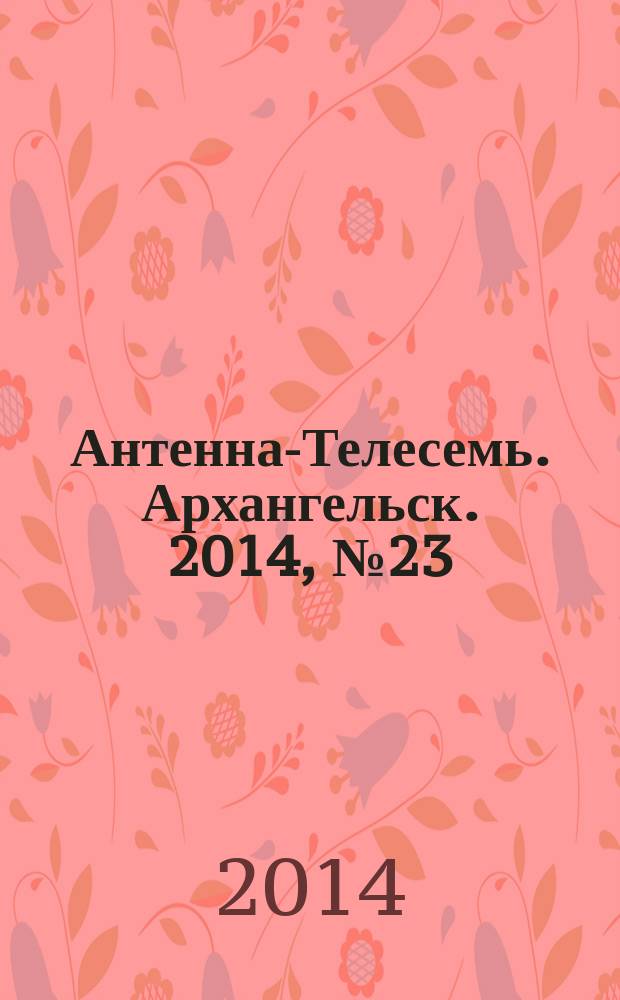 Антенна-Телесемь. Архангельск. 2014, № 23 (227)