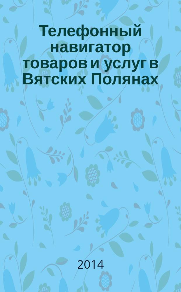 Телефонный навигатор товаров и услуг в Вятских Полянах : Из первых рук справочно-информационное издание. 2014, № 11 (352)