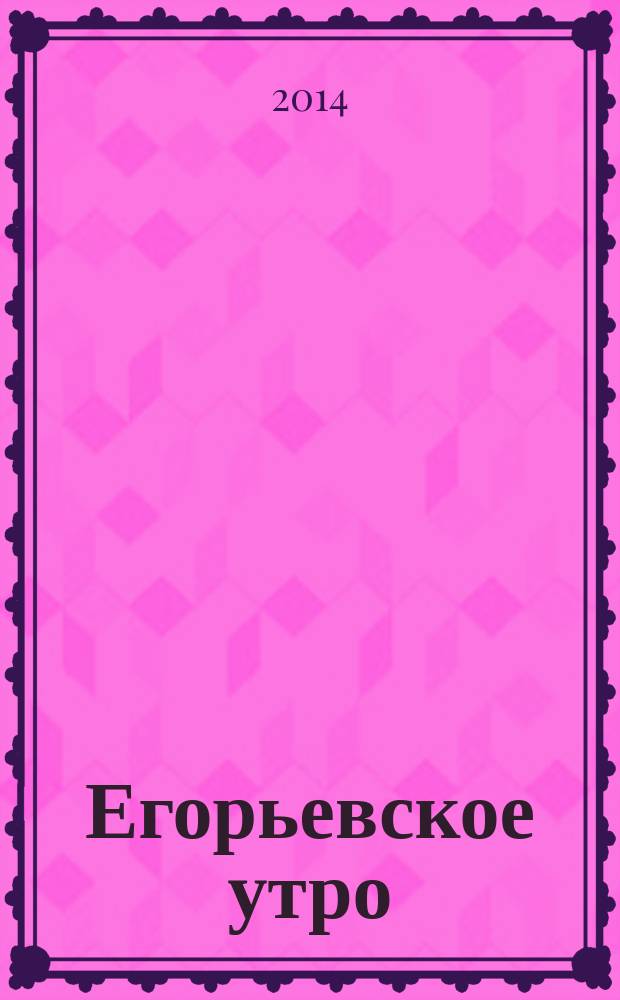 Егорьевское утро : Еженед. илл. худож.-лит., обществ., попул.-науч. и юмористич. журн. 2014, № 26 (771)