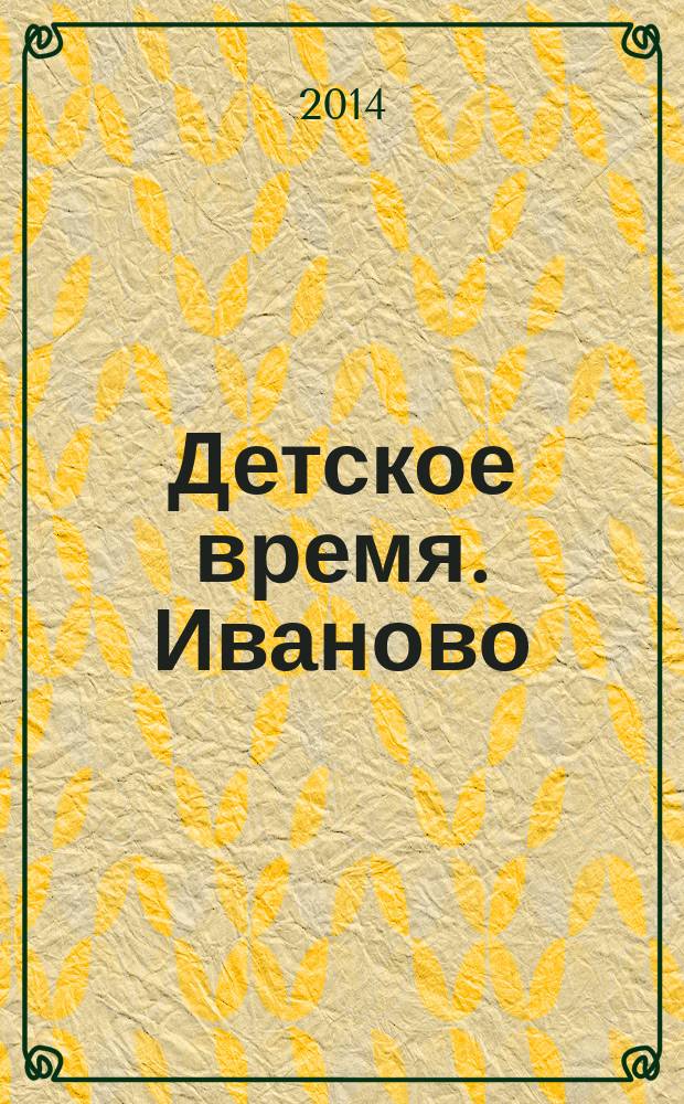 Детское время. Иваново : рекламно-информационное издание приложение к газете "Из рук в руки". 2014, № 1 (10)