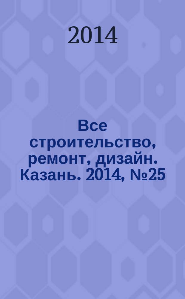 Все строительство, ремонт, дизайн. Казань. 2014, № 25 (313)