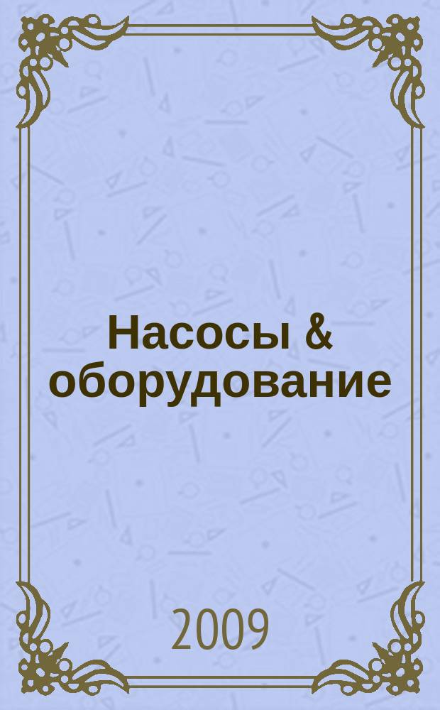 Насосы & оборудование : Отрасл. журн. 2009, № 6 (59)