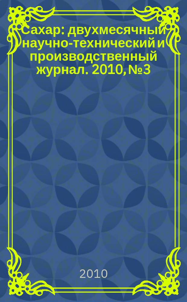 Сахар : двухмесячный научно-технический и производственный журнал. 2010, № 3