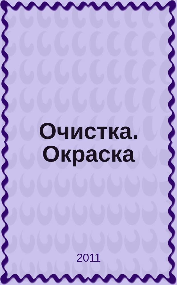 Очистка. Окраска : О2 все о защите поверхностей журнал. 2011, № 1 (44)