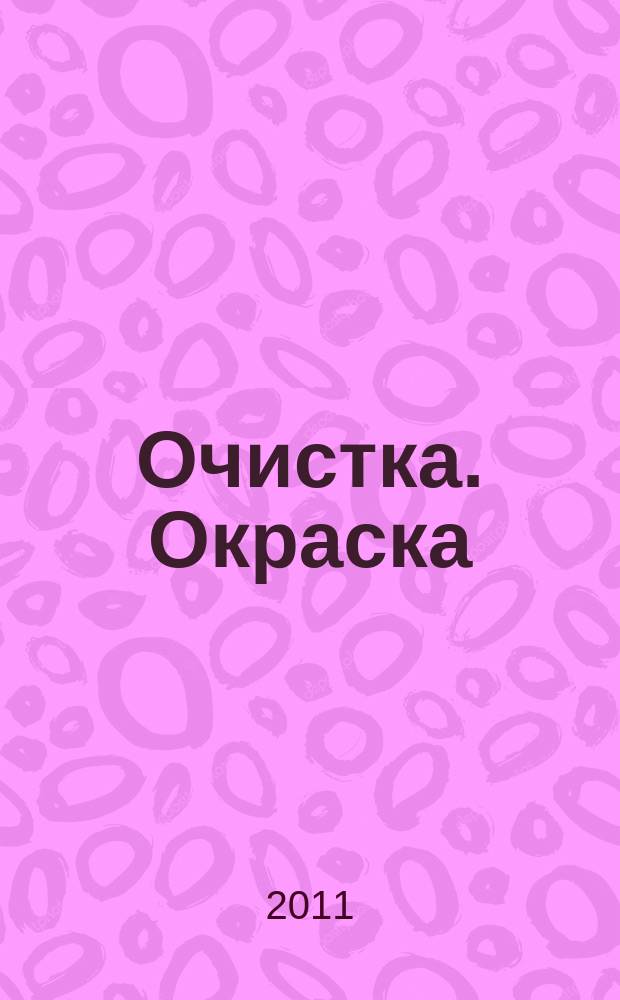 Очистка. Окраска : О2 все о защите поверхностей журнал. 2011, № 2 (45)