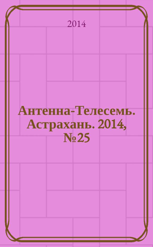 Антенна-Телесемь. Астрахань. 2014, № 25 (878)
