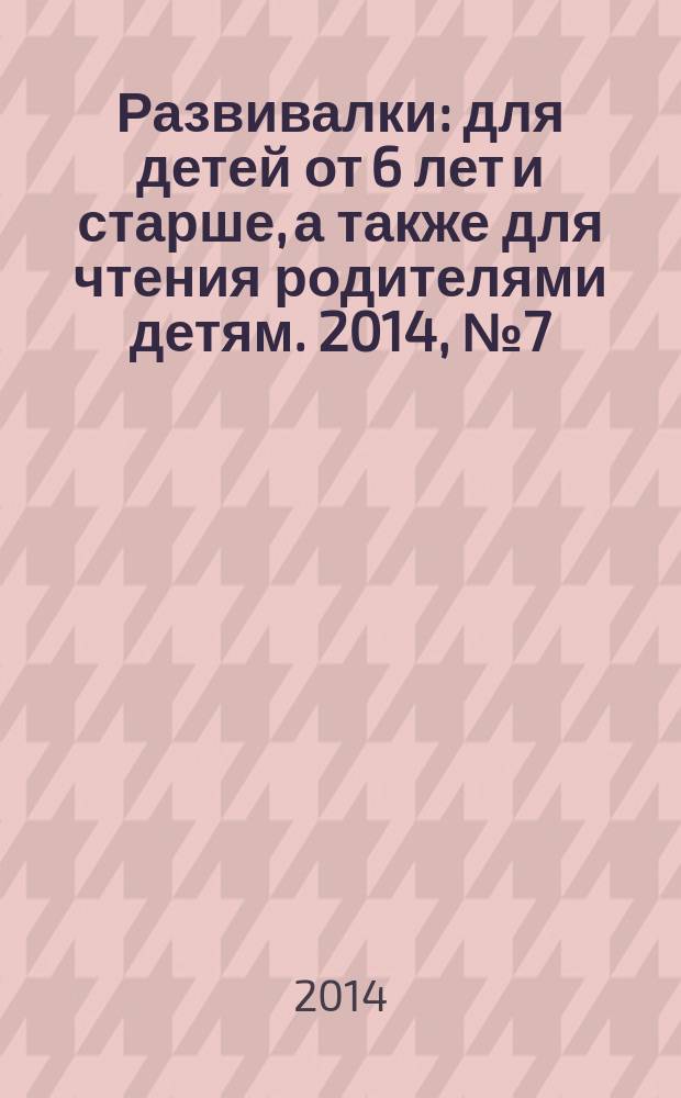 Развивалки : для детей от 6 лет и старше, а также для чтения родителями детям. 2014, № 7 (50)
