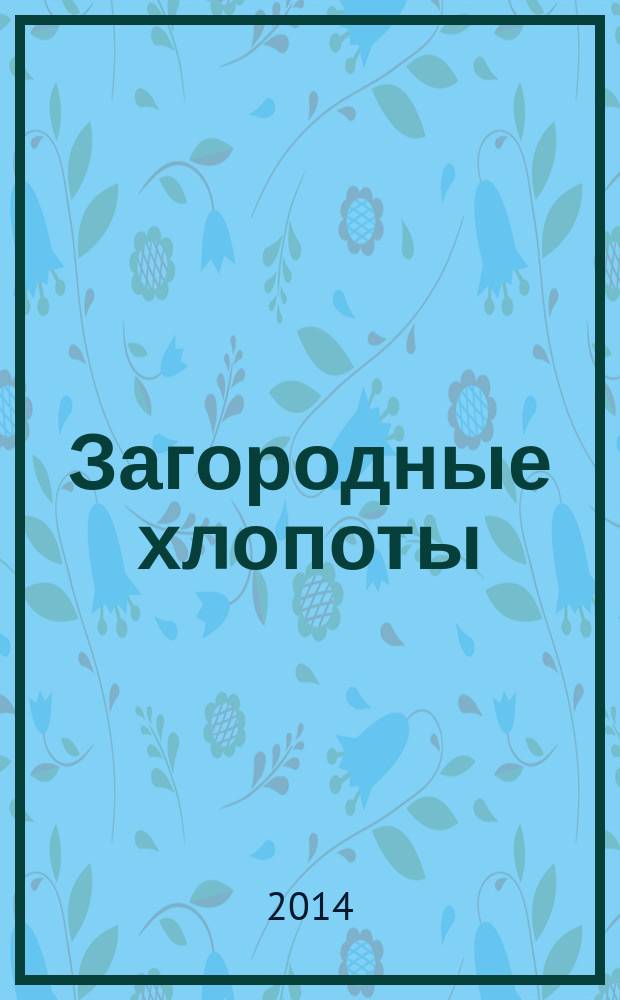 Загородные хлопоты : для тех, кому дача в радость. 2014, 13