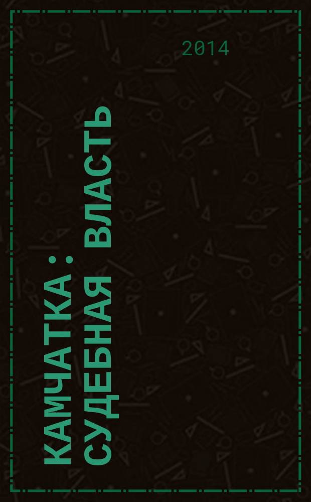 Камчатка: судебная власть : журнал судейского сообщества Камчатского края. 2014, № 1