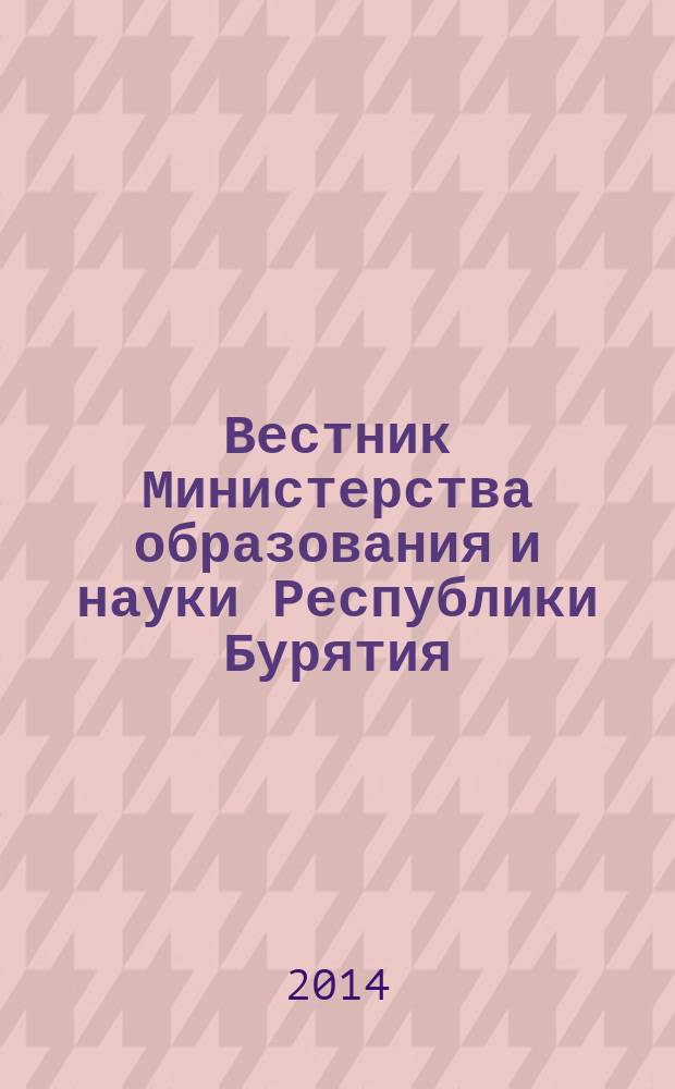 Вестник Министерства образования и науки Республики Бурятия : официальное издание Министерства образования и науки Республики Бурятия. 2014, № 5