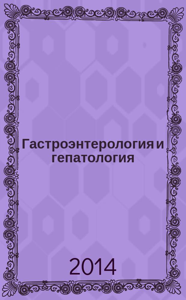 Гастроэнтерология и гепатология : новости. Мнения. Обучение журнал для непрерывного медицинского образования врачей. 2014, № 1 (5)