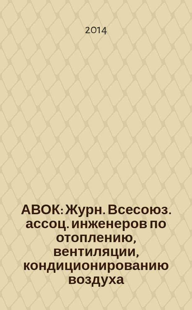 АВОК : Журн. Всесоюз. ассоц. инженеров по отоплению, вентиляции, кондиционированию воздуха, теплоснабжению и строит. теплофизике. 2014, № 5