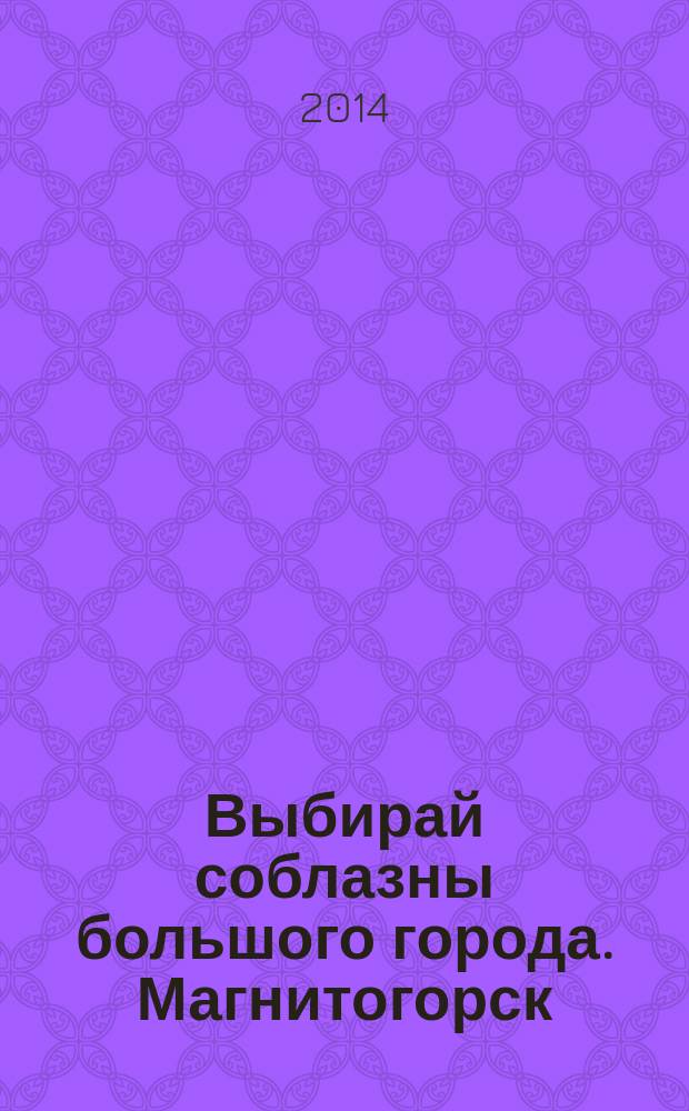 Выбирай соблазны большого города. Магнитогорск : развлечения, отдых, зрелища, культурный досуг. 2014, № 11 (224)