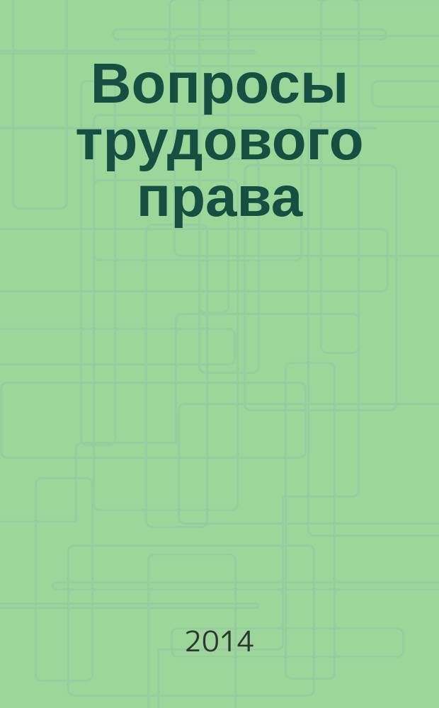 Вопросы трудового права : ежемесячный научно-практический журнал официальное издание Московского общества трудового права и права социального обеспечения. 2014, № 6