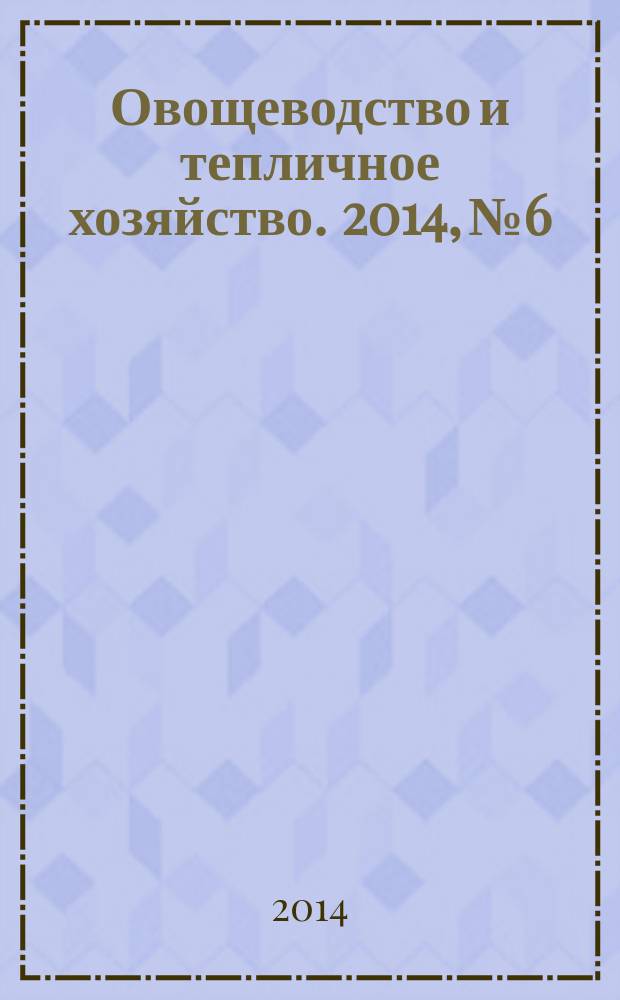 Овощеводство и тепличное хозяйство. 2014, № 6