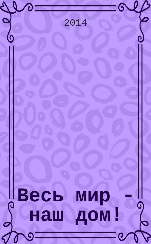 Весь мир - наш дом ! : журнал. 2014, № 5