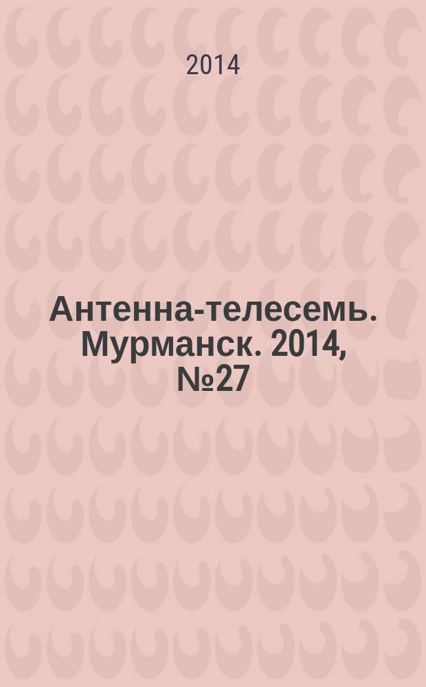Антенна-телесемь. Мурманск. 2014, № 27 (324)