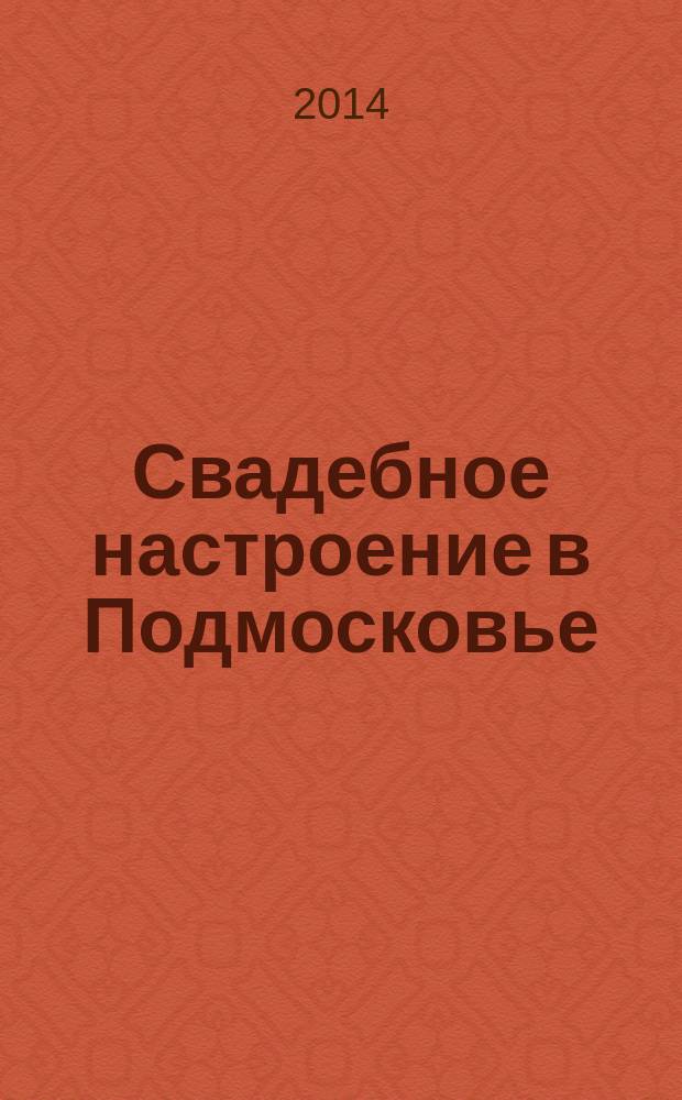 Свадебное настроение в Подмосковье : рекламно-информационный журнал для молодоженов. № 11 (20)