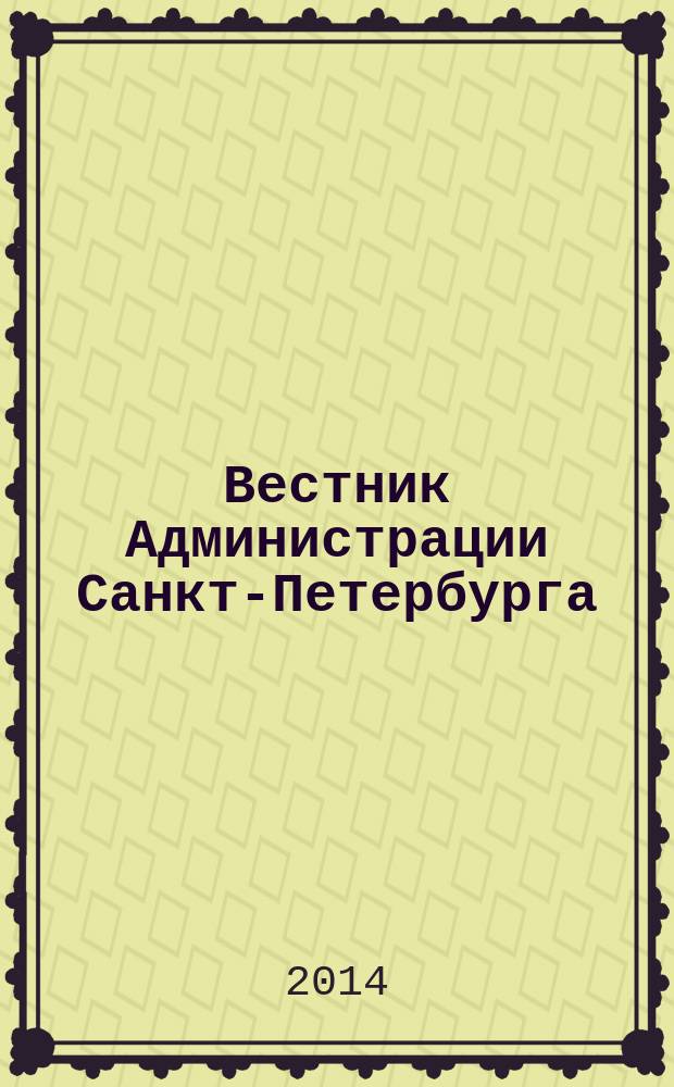 Вестник Администрации Санкт-Петербурга : Офиц. изд. гор. администрации. 2014, № 4