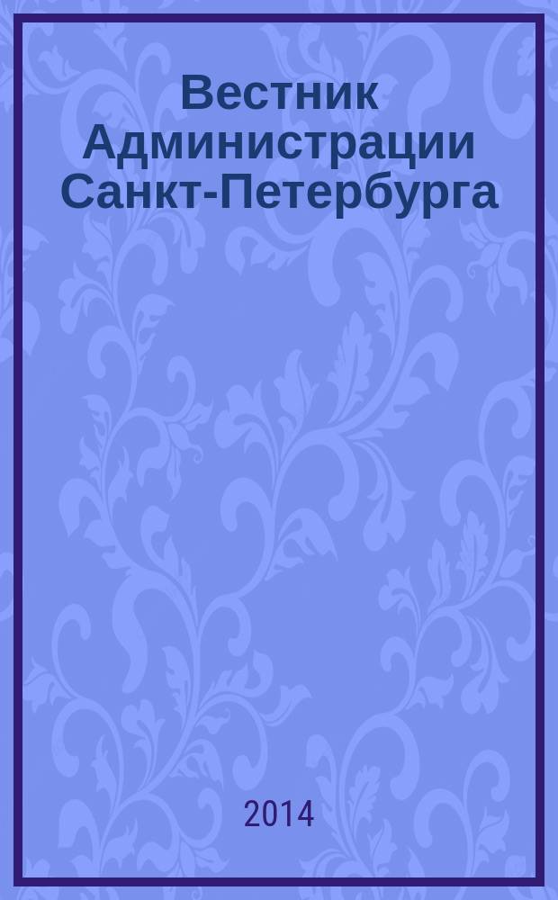 Вестник Администрации Санкт-Петербурга : Офиц. изд. гор. администрации. 2014, № 3