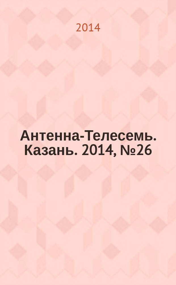 Антенна-Телесемь. Казань. 2014, № 26 (709)