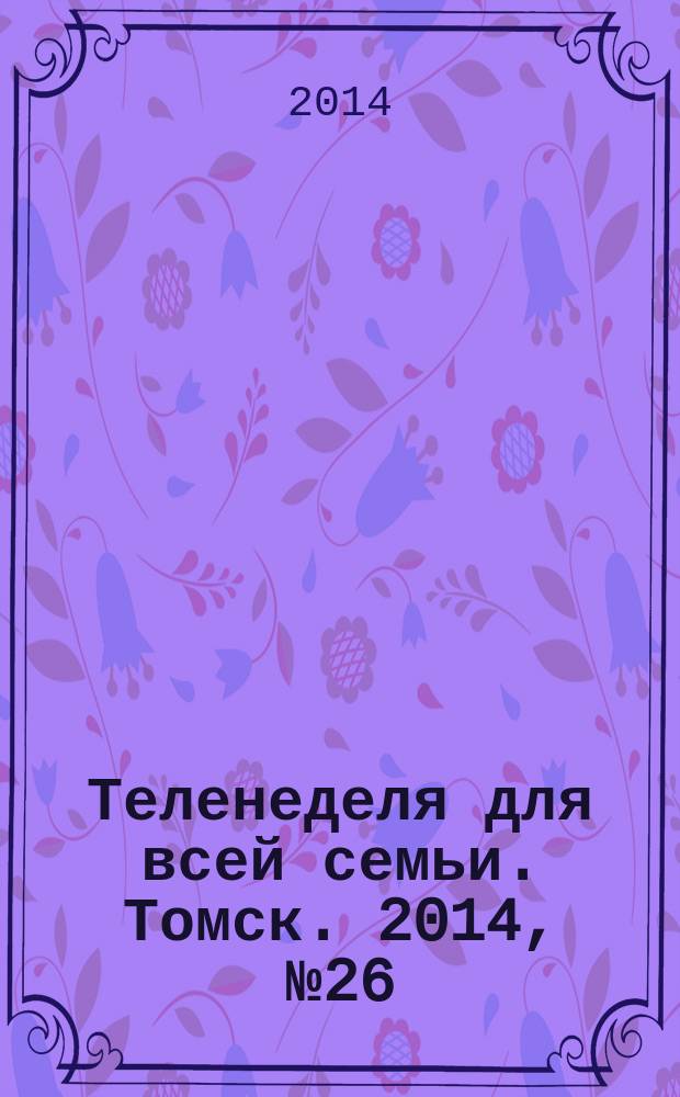 Теленеделя для всей семьи. Томск. 2014, № 26 (616)