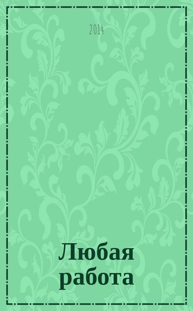 Любая работа : еженедельный инф. каталог вакансий. 2014, № 25с (1069)