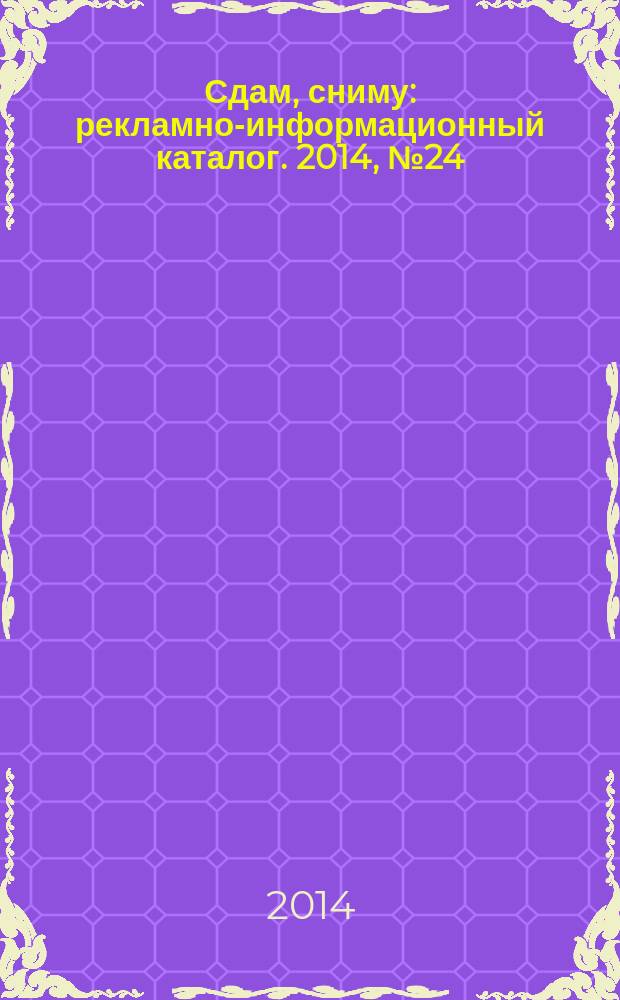 Сдам, сниму : рекламно-информационный каталог. 2014, № 24 (816)