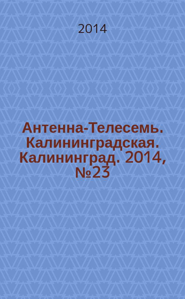 Антенна-Телесемь. Калининградская. Калининград. 2014, № 23 (902)