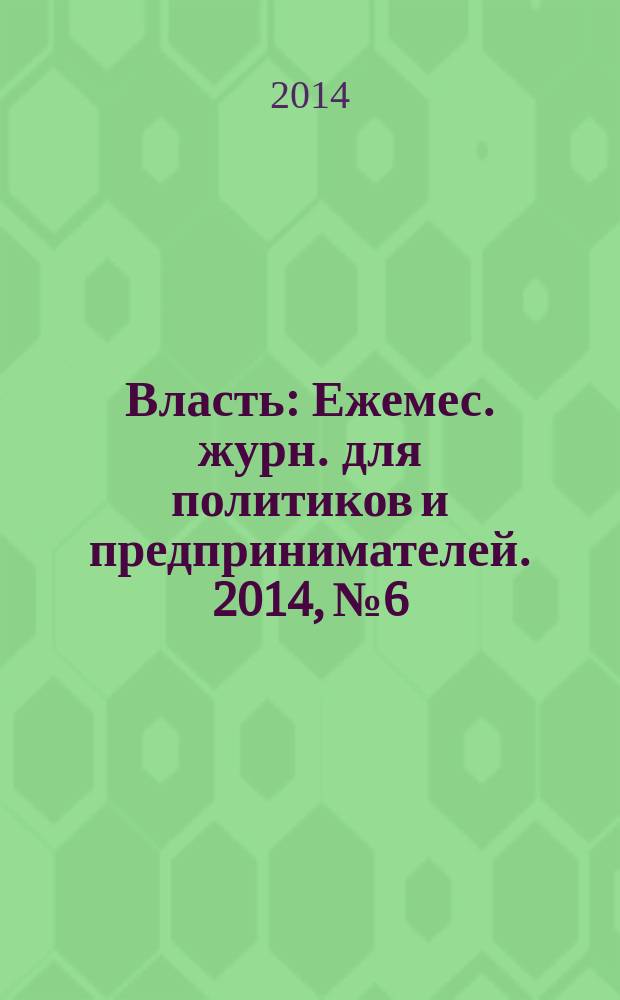 Власть : Ежемес. журн. для политиков и предпринимателей. 2014, № 6