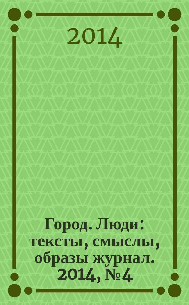 Город. Люди : тексты, смыслы, образы журнал. 2014, № 4 (93)