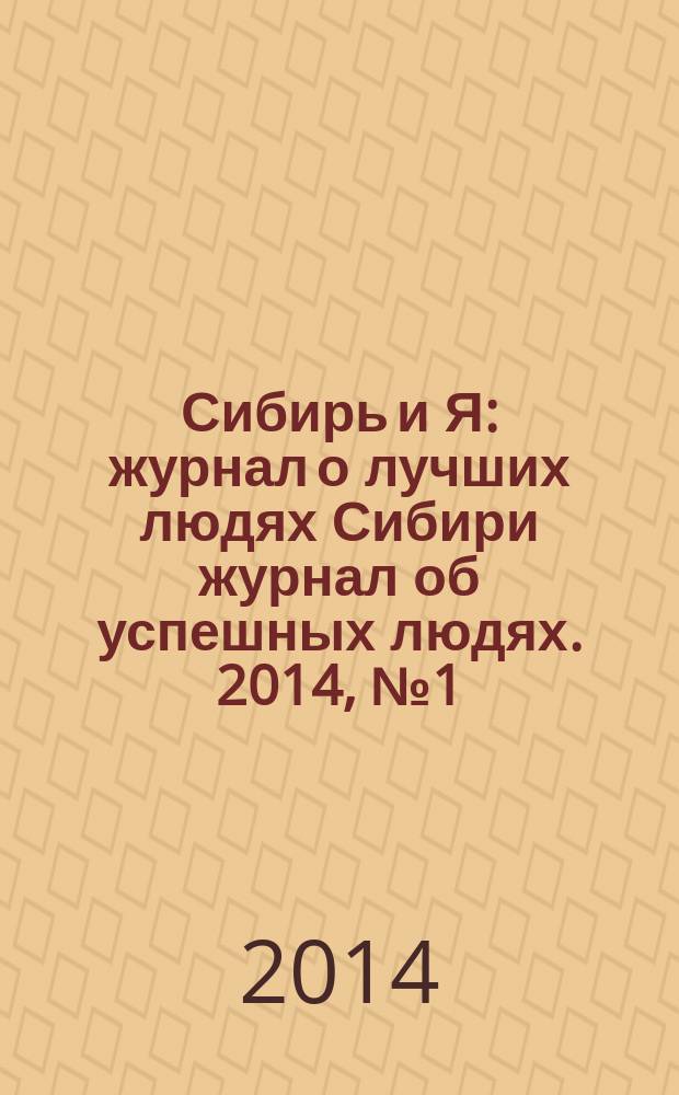 Сибирь и Я : журнал о лучших людях Сибири журнал об успешных людях. 2014, № 1 (39)