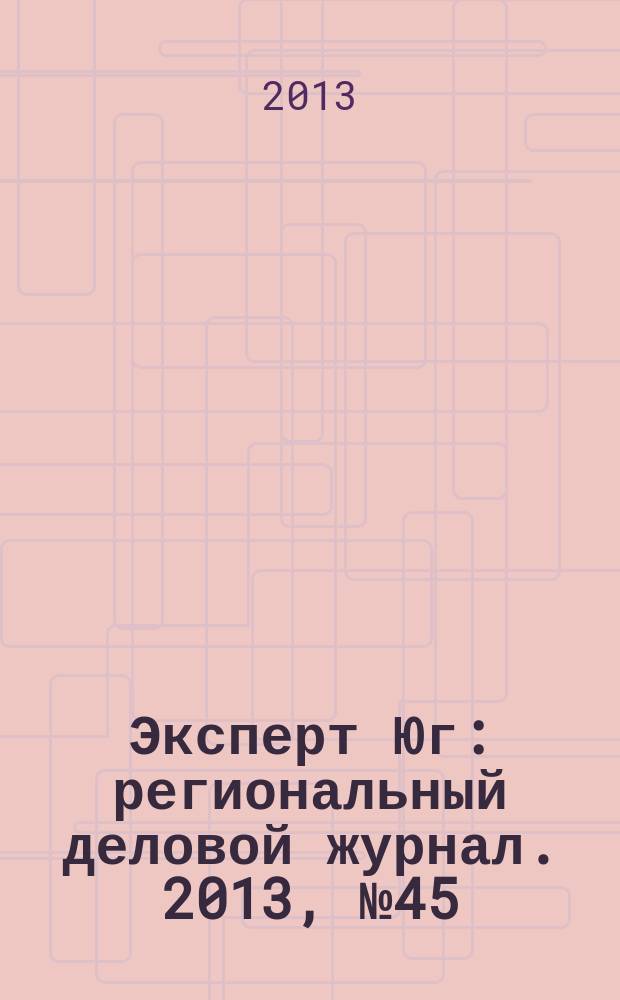 Эксперт Юг : региональный деловой журнал. 2013, № 45/46 (284/285)