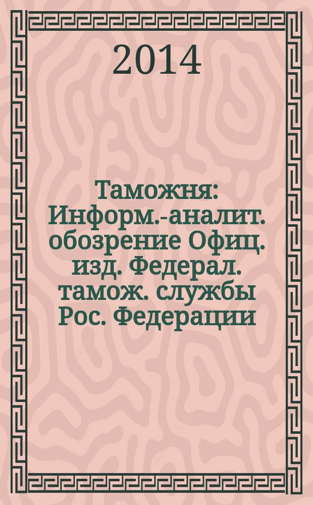 Таможня : Информ.-аналит. обозрение Офиц. изд. Федерал. тамож. службы Рос. Федерации. 2014, № 12 (347)